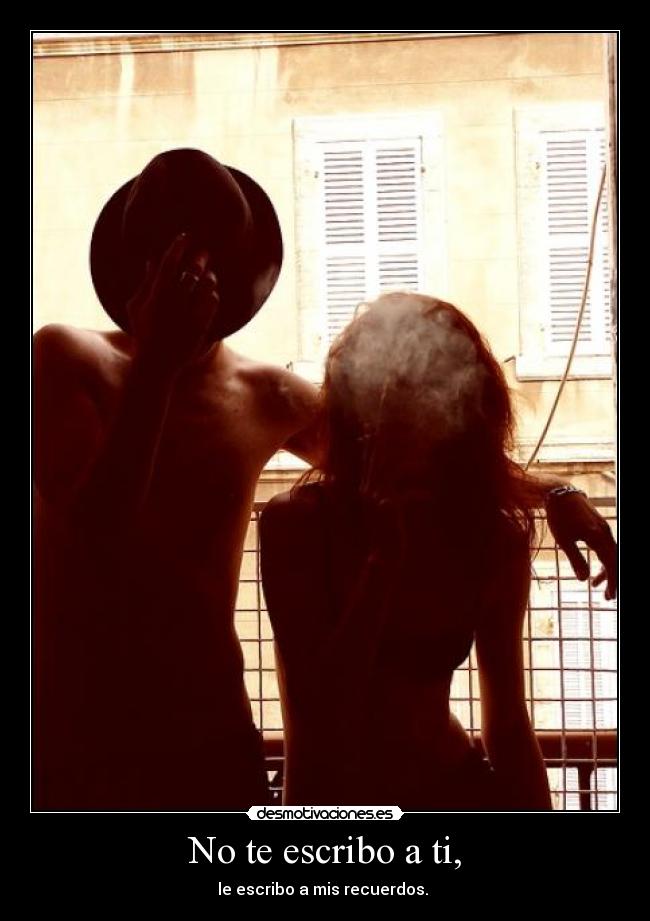No te escribo a ti, - le escribo a mis recuerdos.