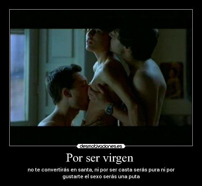Por ser virgen  - no te convertirás en santa, ni por ser casta serás pura ni por
gustarte el sexo serás una puta