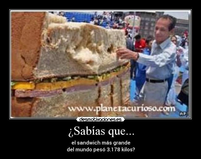 ¿Sabías que... - el sandwich más grande
del mundo pesó 3.178 kilos?