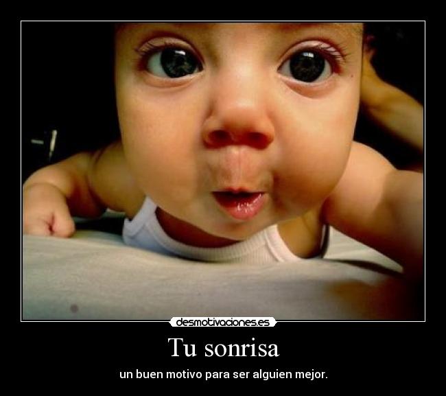 Tu sonrisa - un buen motivo para ser alguien mejor.