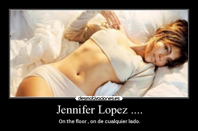 Jennifer Lopez .... - On the floor , on de cualquier lado.