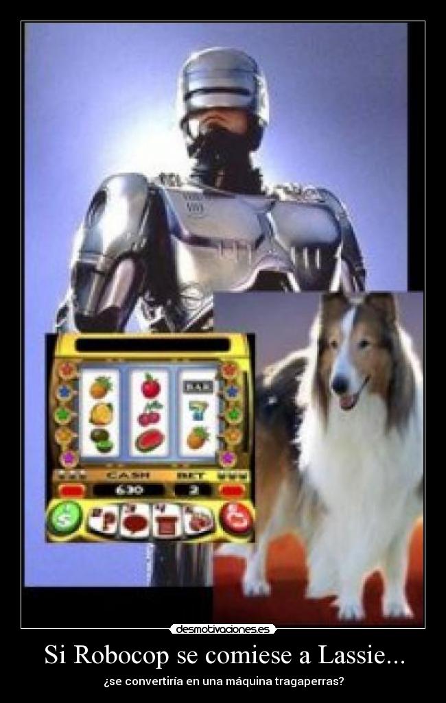 Si Robocop se comiese a Lassie... - ¿se convertiría en una máquina tragaperras?