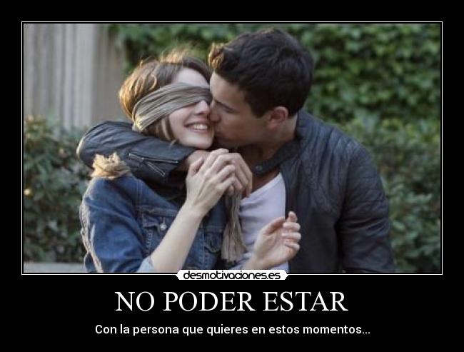 NO PODER ESTAR - Con la persona que quieres en estos momentos...