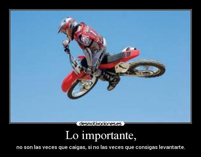 Lo importante, - no son las veces que caigas, si no las veces que consigas levantarte.
