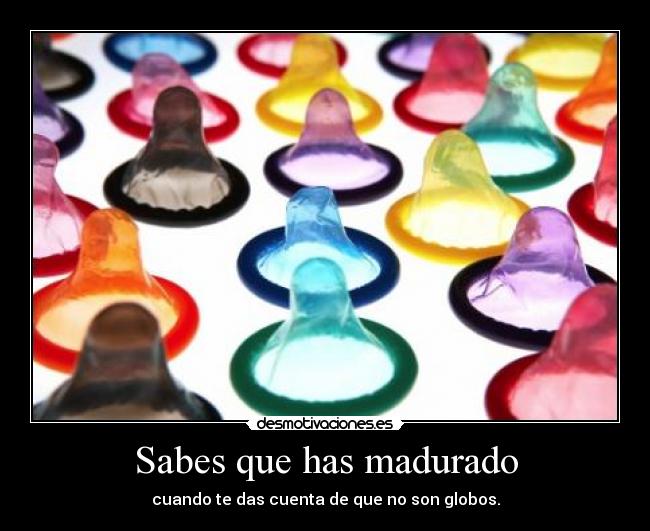 Sabes que has madurado -