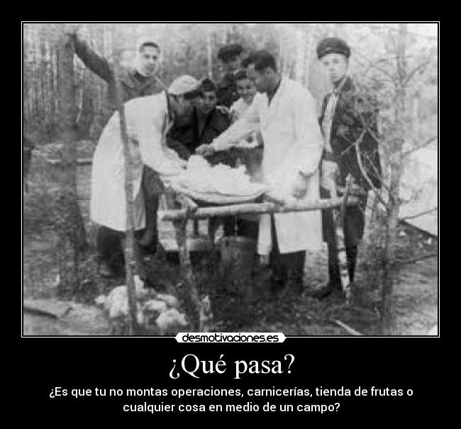 ¿Qué pasa? - ¿Es que tu no montas operaciones, carnicerías, tienda de frutas o
cualquier cosa en medio de un campo?