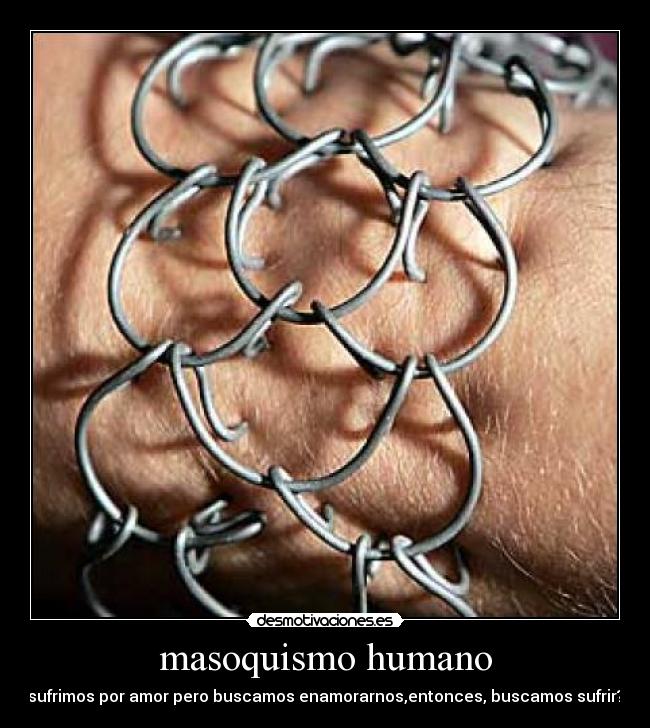masoquismo humano - sufrimos por amor pero buscamos enamorarnos,entonces, buscamos sufrir?