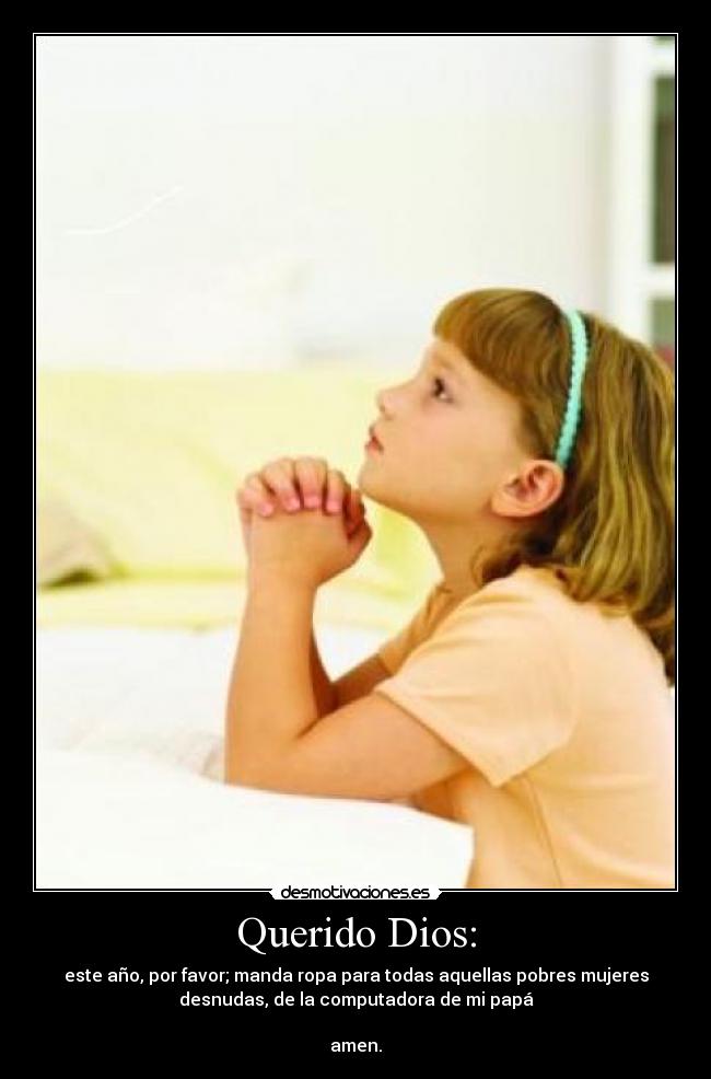 Querido Dios: - este año, por favor; manda ropa para todas aquellas pobres mujeres
desnudas, de la computadora de mi papá
amen.