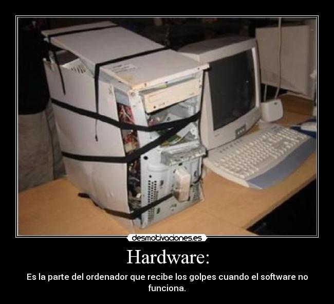 Hardware: - Es la parte del ordenador que recibe los golpes cuando el software no funciona.