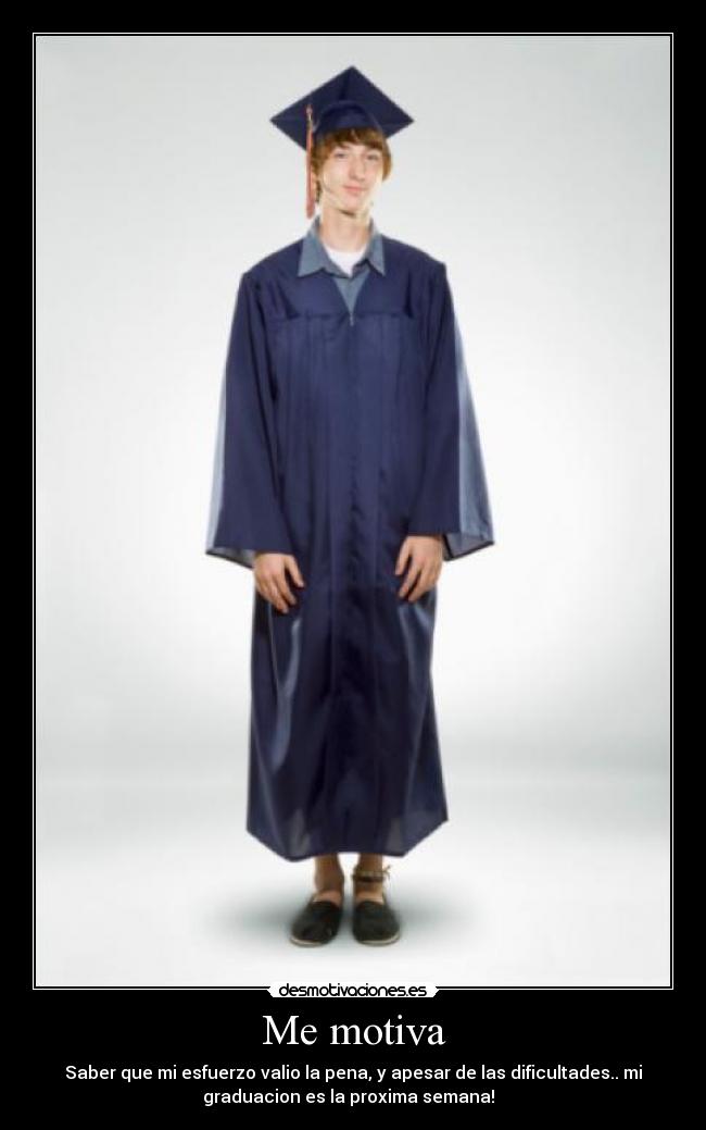 Me motiva - Saber que mi esfuerzo valio la pena, y apesar de las dificultades.. mi
graduacion es la proxima semana!  
