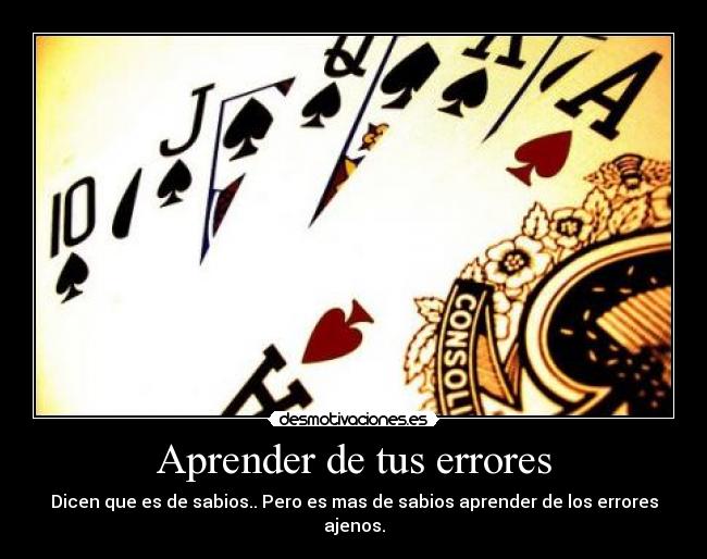 Aprender de tus errores - Dicen que es de sabios.. Pero es mas de sabios aprender de los errores ajenos.
