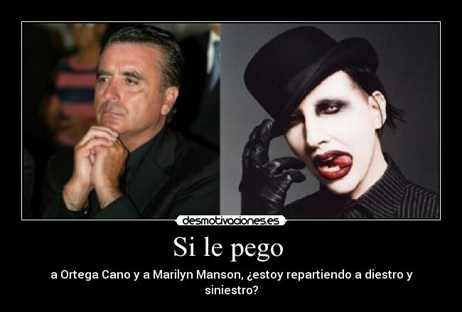 Si le pego - a Ortega Cano y a Marilyn Manson, ¿estoy repartiendo a diestro y siniestro?