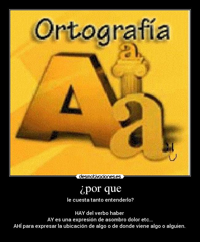 ¿por que - le cuesta tanto entenderlo?
HAY del verbo haber
AY es una expresión de asombro dolor etc...
AHÍ para expresar la ubicación de algo o de donde viene algo o alguien.