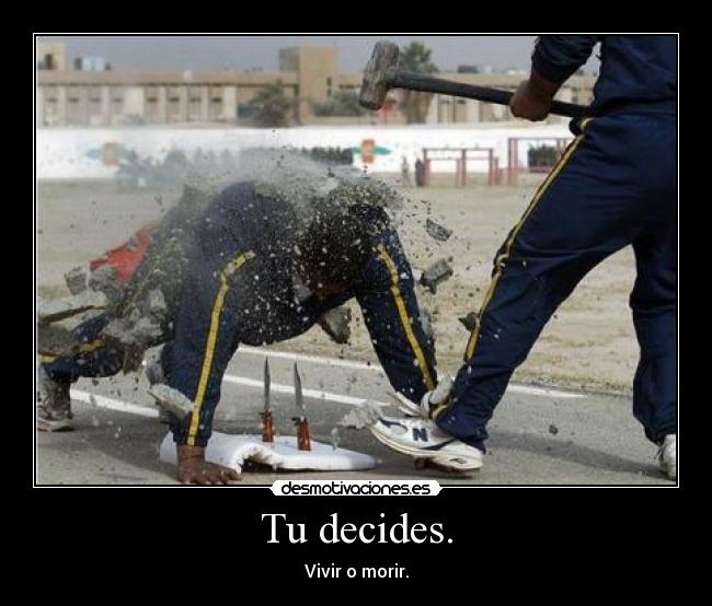 Tu decides. - Vivir o morir.