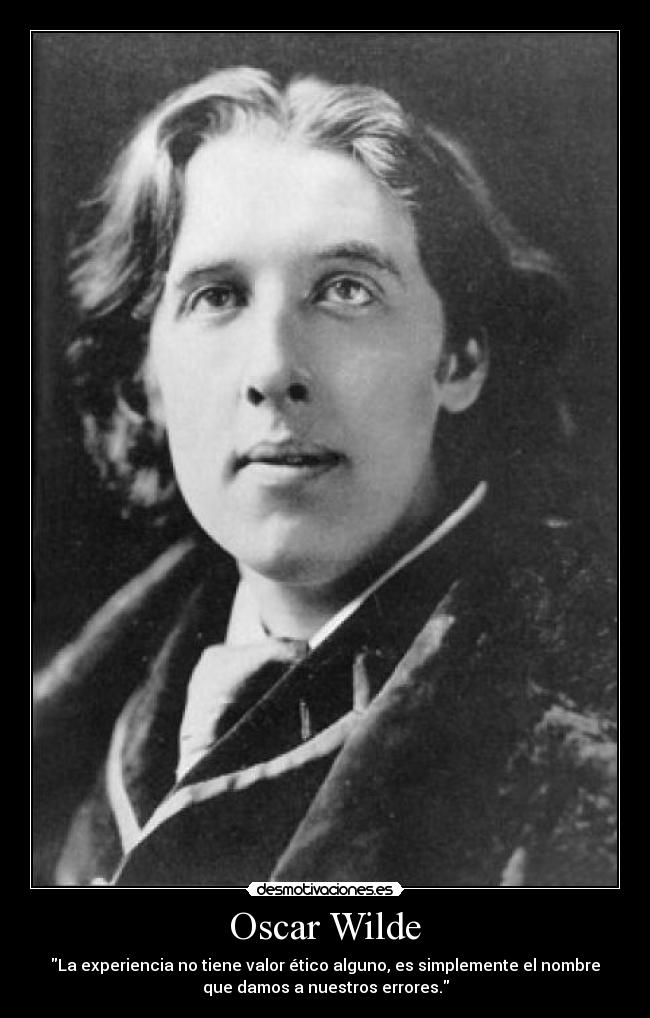 Oscar Wilde - La experiencia no tiene valor ético alguno, es simplemente el nombre
que damos a nuestros errores.