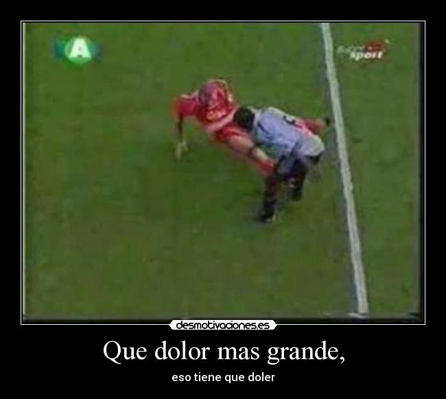 Que dolor mas grande, -