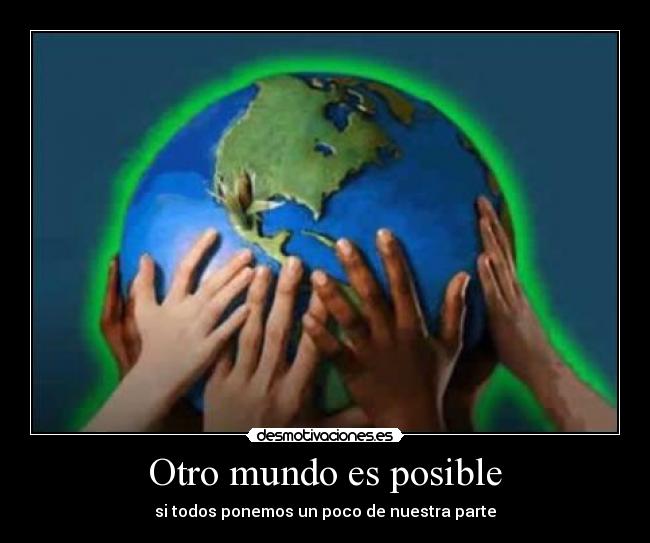 Otro mundo es posible - si todos ponemos un poco de nuestra parte
