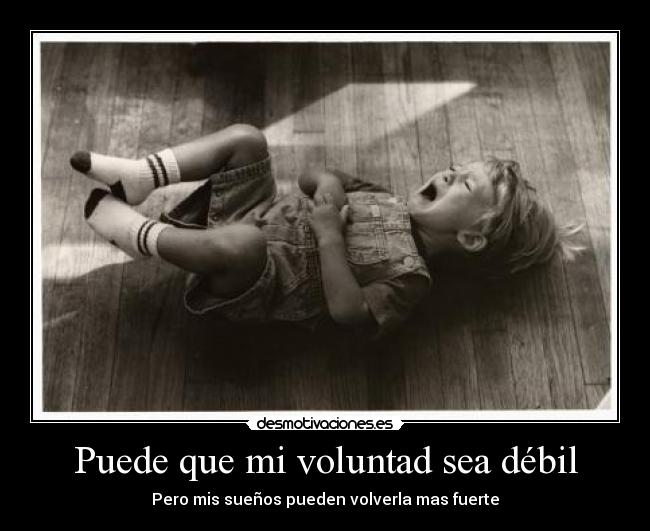 Puede que mi voluntad sea débil - Pero mis sueños pueden volverla mas fuerte