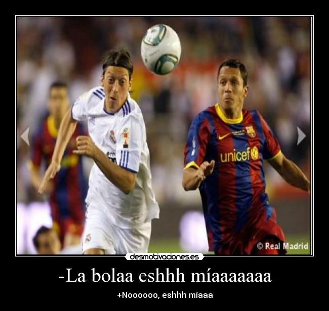 -La bolaa eshhh míaaaaaaa -