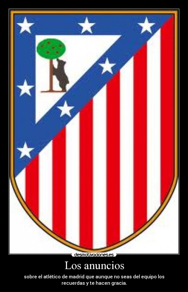 Los anuncios - sobre el atlético de madrid que aunque no seas del equipo los
recuerdas y te hacen gracia.