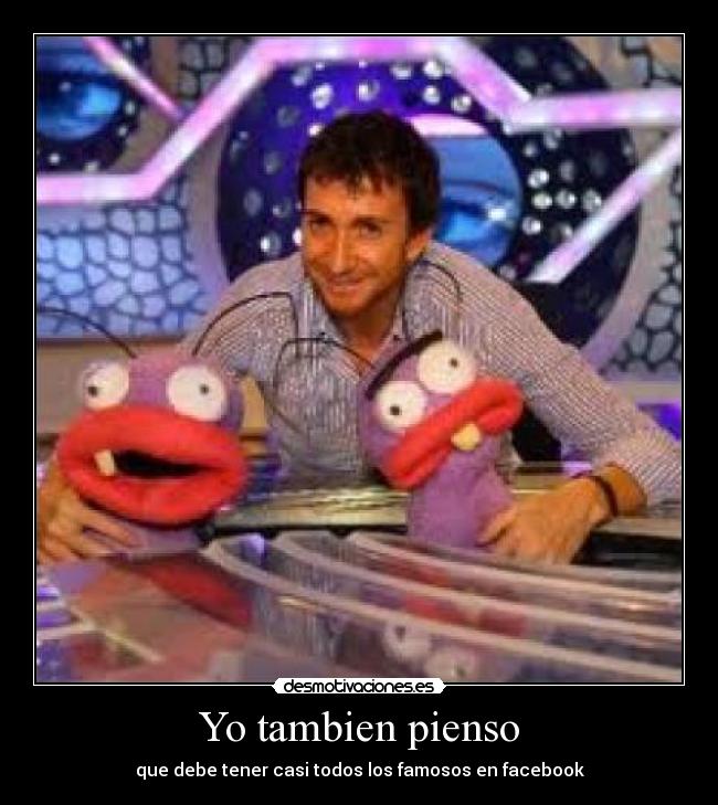 Yo tambien pienso - que debe tener casi todos los famosos en facebook