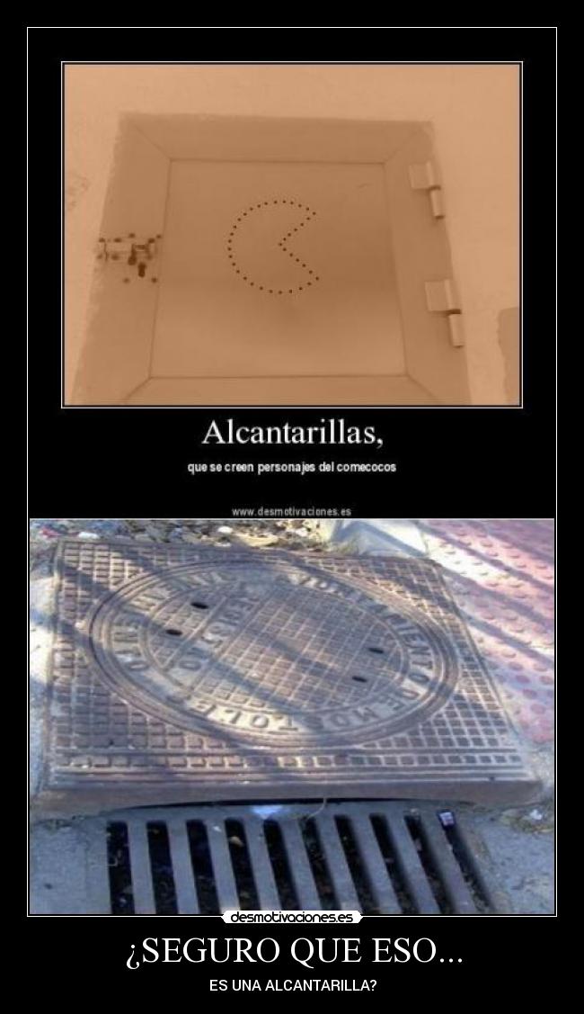 ¿SEGURO QUE ESO... - ES UNA ALCANTARILLA?