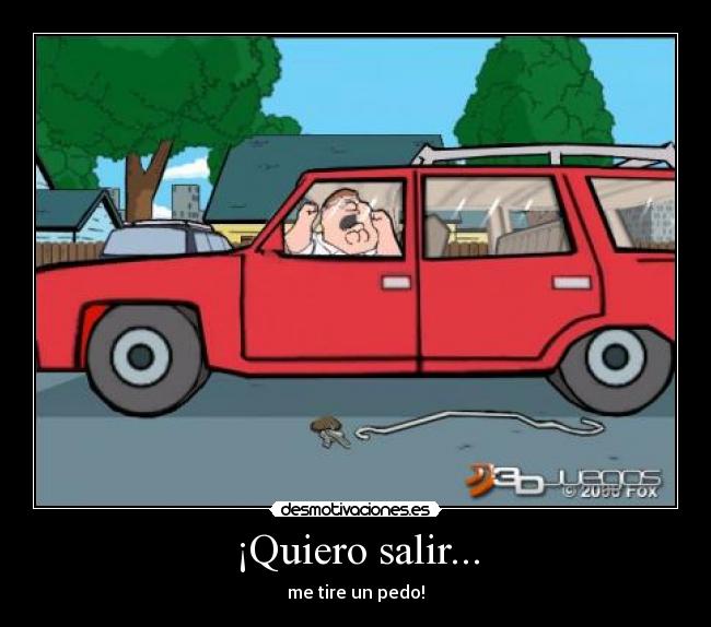 ¡Quiero salir... - me tire un pedo!