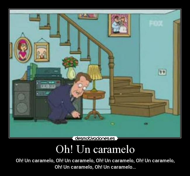 Oh! Un caramelo - Oh! Un caramelo, Oh! Un caramelo, Oh! Un caramelo, Oh! Un caramelo,
Oh! Un caramelo, Oh! Un caramelo...