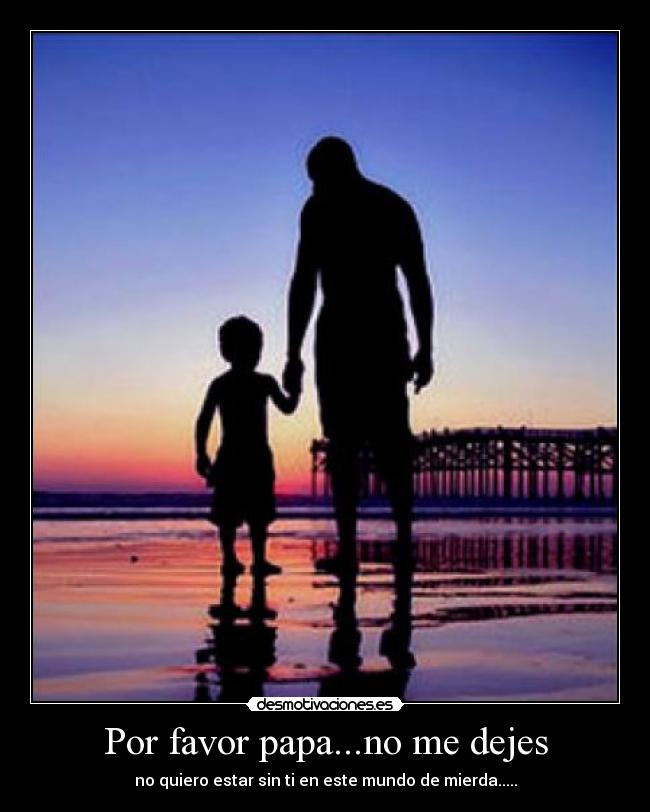 Por favor papa...no me dejes -