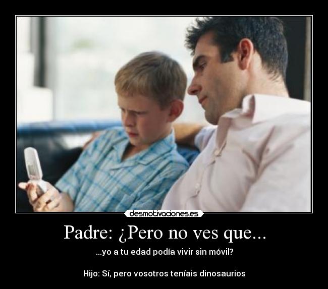 Padre: ¿Pero no ves que... -