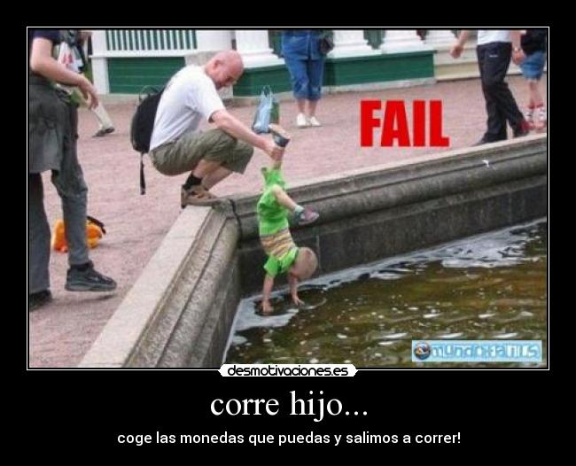 corre hijo... - coge las monedas que puedas y salimos a correr!