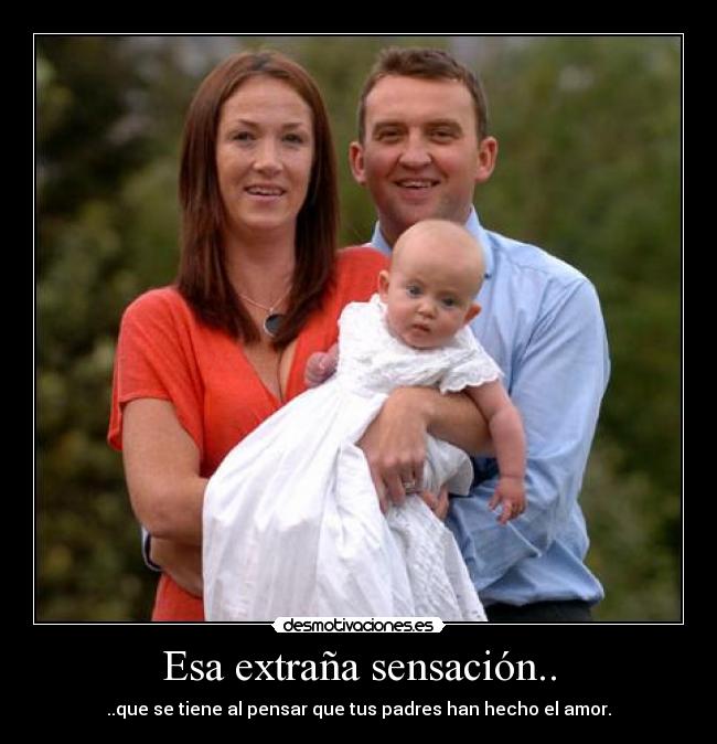 Esa extraña sensación.. - ..que se tiene al pensar que tus padres han hecho el amor.