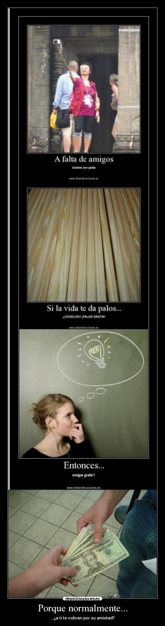 Porque normalmente... - ...¿a ti te cobran por su amistad?