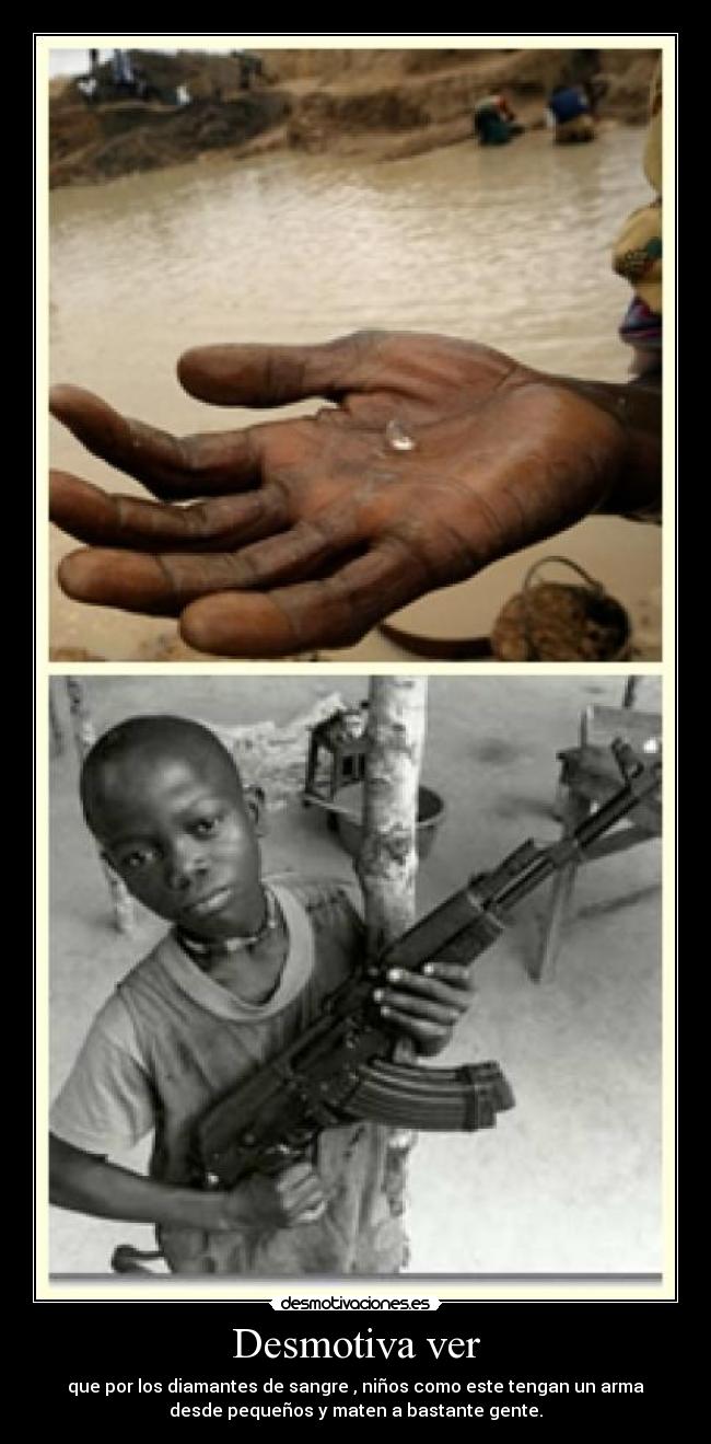 Desmotiva ver - que por los diamantes de sangre , niños como este tengan un arma
desde pequeños y maten a bastante gente.