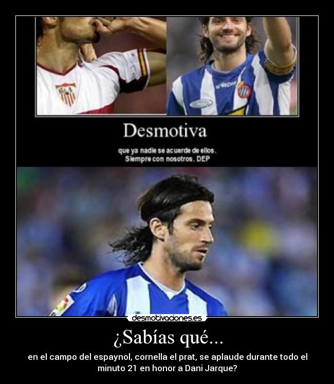 ¿Sabías qué... - en el campo del espaynol, cornella el prat, se aplaude durante todo el
minuto 21 en honor a Dani Jarque?