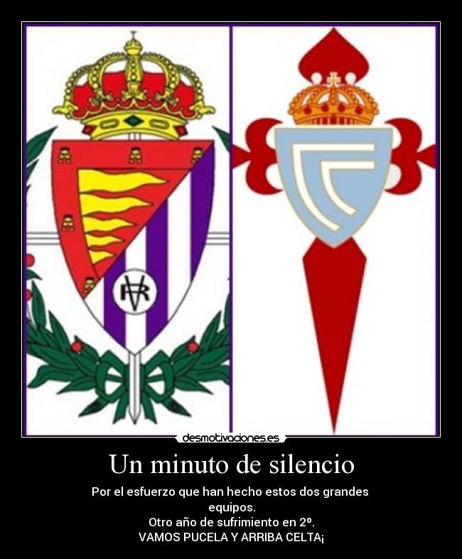Un minuto de silencio - Por el esfuerzo que han hecho estos dos grandes 
equipos.
Otro año de sufrimiento en 2º.
VAMOS PUCELA Y ARRIBA CELTA¡