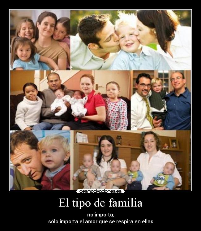 El tipo de familia - no importa,
sólo importa el amor que se respira en ellas