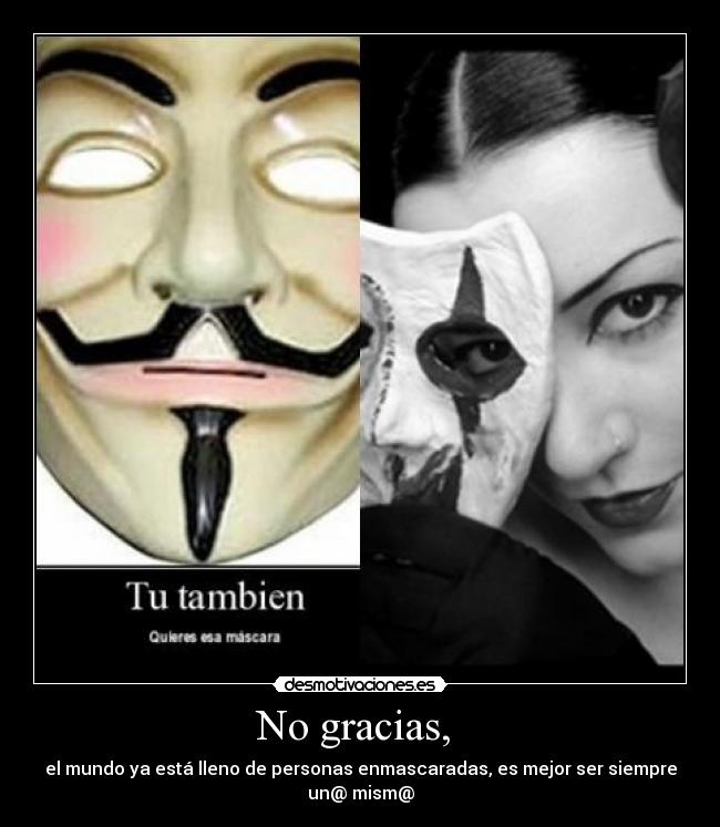 No gracias, - el mundo ya está lleno de personas enmascaradas, es mejor ser siempre
un@ mism@