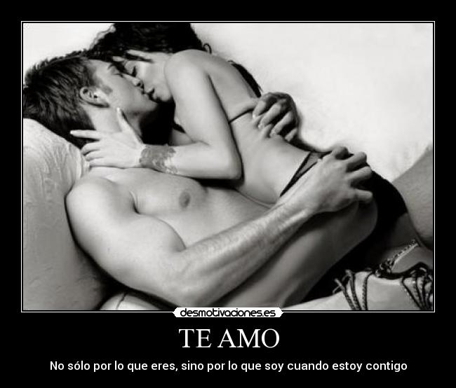 TE AMO - No sólo por lo que eres, sino por lo que soy cuando estoy contigo