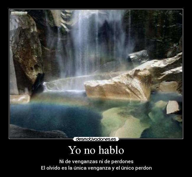 Yo no hablo - Ni de venganzas ni de perdones
El olvido es la única venganza y el único perdon