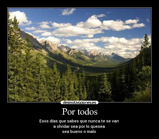 Por todos - Esos días que sabes que nunca te se van 
a olvidar sea por lo quesea 
sea bueno o malo 