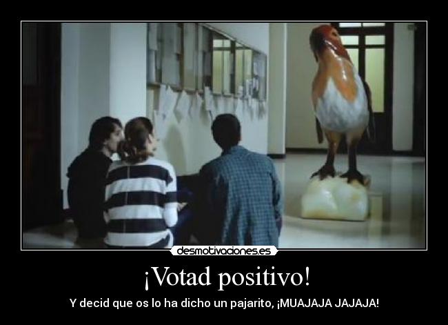 ¡Votad positivo! - Y decid que os lo ha dicho un pajarito, ¡MUAJAJA JAJAJA!