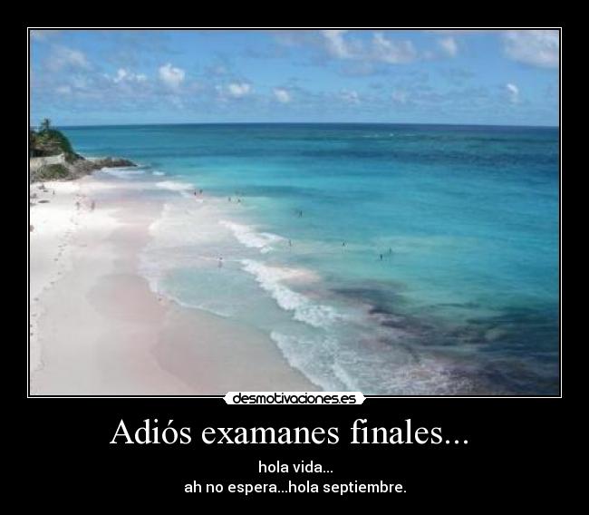 Adiós examanes finales... - hola vida...
ah no espera...hola septiembre.