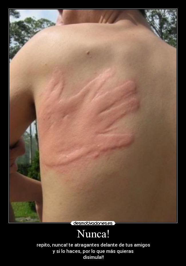 Nunca! - repito, nunca! te atragantes delante de tus amigos
y si lo haces, por lo que más quieras
disimula!!