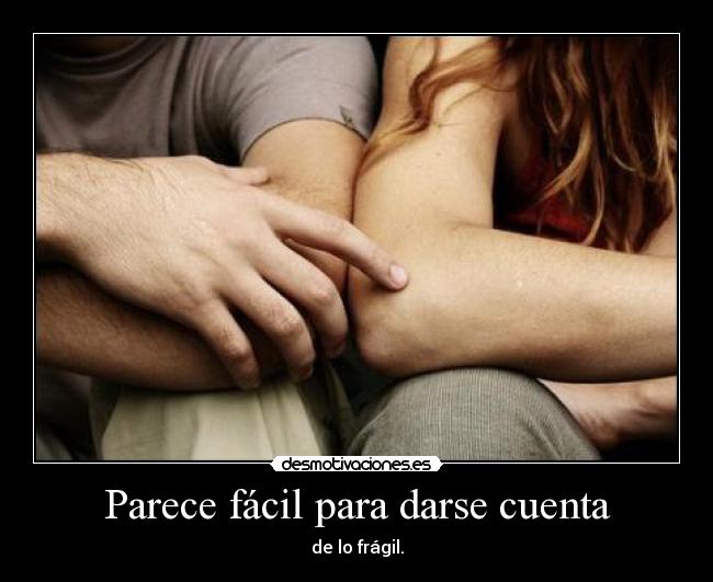Parece fácil para darse cuenta - de lo frágil.