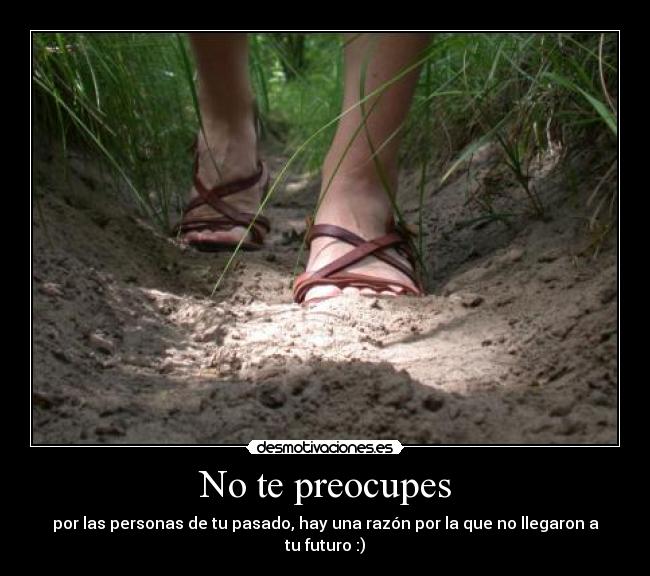 No te preocupes - por las personas de tu pasado, hay una razón por la que no llegaron a tu futuro :)