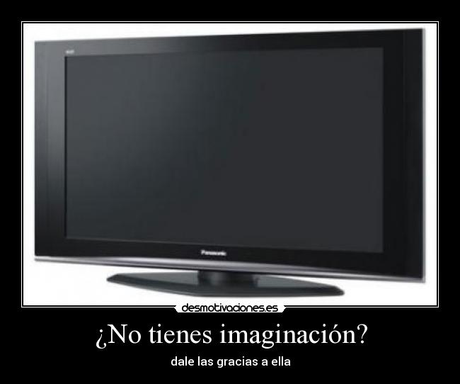 ¿No tienes imaginación? - dale las gracias a ella