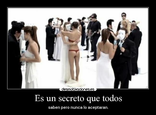 Es un secreto que todos - saben pero nunca lo aceptaran.