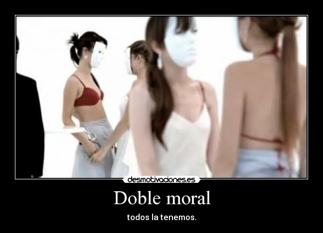 Doble moral - todos la tenemos.