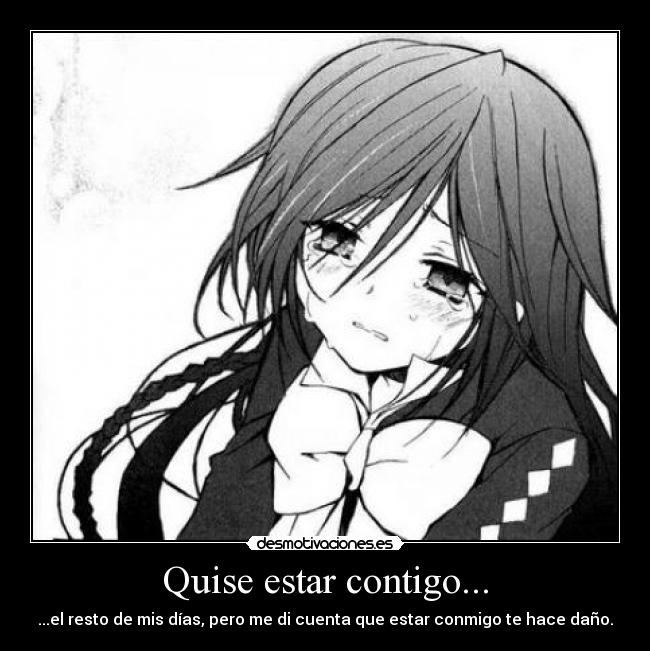 Quise estar contigo... - ...el resto de mis días, pero me di cuenta que estar conmigo te hace daño.